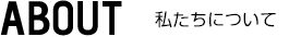 ABOUT 私たちについて